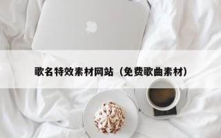 丹阳歌名特效素材网站（免费歌曲素材）